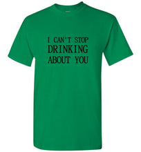 Load image into Gallery viewer, I Can't Stop Drinking About You T Shirt
