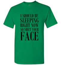 Load image into Gallery viewer, I Should Be Sleeping Right Now So Shut Your Face T Shirt