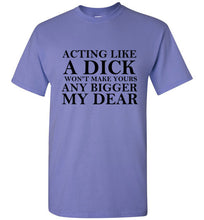 Load image into Gallery viewer, Acting Like a Dick Won't Make Yours Any Bigger My Dear - The Glam Foxx