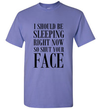 Load image into Gallery viewer, I Should Be Sleeping Right Now So Shut Your Face T Shirt