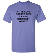 Load image into Gallery viewer, If the Love Doesn't Feel Like 90s R&B I Don't Want It T Shirt