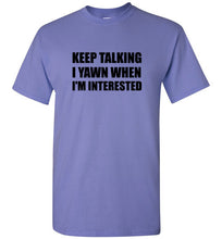 Load image into Gallery viewer, Keep Talking I Yawn When I'm Interested T Shirt