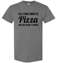 Load image into Gallery viewer, All I Care About is Pizza and Like Maybe 3 People T Shirt