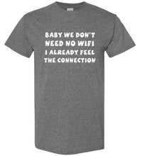Load image into Gallery viewer, Baby We Don't Need No Wifi I Already Feel the Connection T Shirt