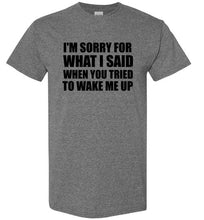 Load image into Gallery viewer, I'm Sorry For What I Said When You Tried To Wake Me Up T Shirt
