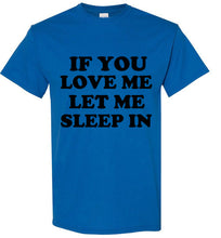 Load image into Gallery viewer, If You Love Me Let Me Sleep In T Shirt