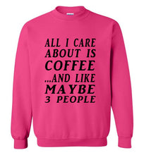 Load image into Gallery viewer, All I Care About is Coffee and Like Maybe 3 People Sweatshirt - The Glam Foxx