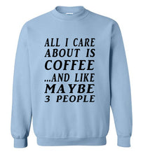 Load image into Gallery viewer, All I Care About is Coffee and Like Maybe 3 People Sweatshirt - The Glam Foxx