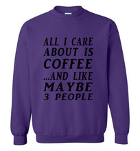 Load image into Gallery viewer, All I Care About is Coffee and Like Maybe 3 People Sweatshirt - The Glam Foxx
