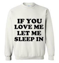 Load image into Gallery viewer, If You Love Me Let Me Sleep in Sweatshirt
