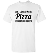 Load image into Gallery viewer, All I Care About is Pizza and Like Maybe 3 People T Shirt
