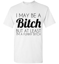 Load image into Gallery viewer, I May Be a Bitch But At Least I'm a Funny Bitch T Shirt - The Glam Foxx