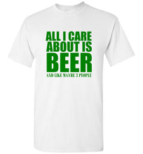 Load image into Gallery viewer, All I Care About is Beer And Like Maybe 3 People T Shirt