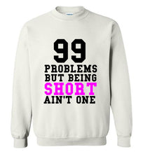 Load image into Gallery viewer, 99 Problems But Being Short Ain't One Sweatshirt - The Glam Foxx