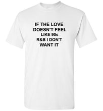 Load image into Gallery viewer, If the Love Doesn't Feel Like 90s R&B I Don't Want It T Shirt