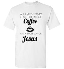 Load image into Gallery viewer, All I Need is a Little Bit of Coffee and a Whole Lot of Jesus T Shirt