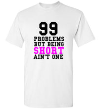 Load image into Gallery viewer, 99 Problems But Being Short Ain't One T Shirt - The Glam Foxx