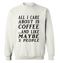 Load image into Gallery viewer, All I Care About is Coffee and Like Maybe 3 People Sweatshirt - The Glam Foxx