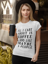 Load image into Gallery viewer, All I Care About is Coffee and Like Maybe 3 People T Shirt - The Glam Foxx