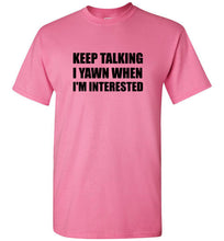 Load image into Gallery viewer, Keep Talking I Yawn When I'm Interested T Shirt

