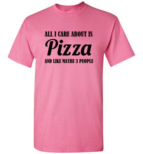Load image into Gallery viewer, All I Care About is Pizza and Like Maybe 3 People T Shirt
