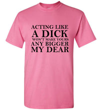 Load image into Gallery viewer, Acting Like a Dick Won't Make Yours Any Bigger My Dear - The Glam Foxx
