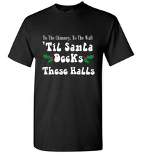 Load image into Gallery viewer, To the Chimney to the Wall Til Santa Decks These Halls T Shirt

