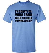 Load image into Gallery viewer, I'm Sorry For What I Said When You Tried To Wake Me Up T Shirt
