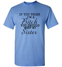 Load image into Gallery viewer, If You Think I'm a Bitch You Should Meet My Sister T Shirt
