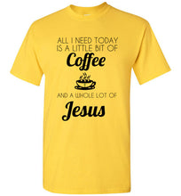 Load image into Gallery viewer, All I Need is a Little Bit of Coffee and a Whole Lot of Jesus T Shirt
