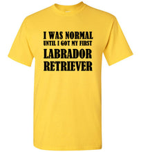 Load image into Gallery viewer, I Was Normal Until I Got My First Labrador Retriever T Shirt
