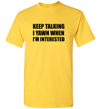 Load image into Gallery viewer, Keep Talking I Yawn When I'm Interested T Shirt
