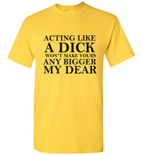 Load image into Gallery viewer, Acting Like a Dick Won't Make Yours Any Bigger My Dear - The Glam Foxx
