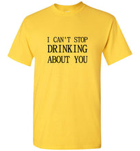 Load image into Gallery viewer, I Can't Stop Drinking About You T Shirt

