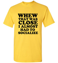 Load image into Gallery viewer, Whew That Was Close I Almost Had to Socialize T Shirt

