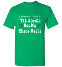 Load image into Gallery viewer, To the Chimney to the Wall Til Santa Decks These Halls T Shirt
