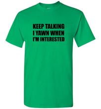 Load image into Gallery viewer, Keep Talking I Yawn When I'm Interested T Shirt
