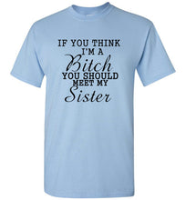 Load image into Gallery viewer, If You Think I'm a Bitch You Should Meet My Sister T Shirt

