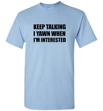 Load image into Gallery viewer, Keep Talking I Yawn When I'm Interested T Shirt
