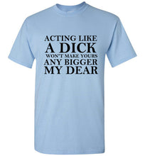 Load image into Gallery viewer, Acting Like a Dick Won't Make Yours Any Bigger My Dear - The Glam Foxx
