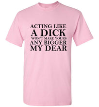 Load image into Gallery viewer, Acting Like a Dick Won't Make Yours Any Bigger My Dear - The Glam Foxx
