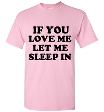 Load image into Gallery viewer, If You Love Me Let Me Sleep In T Shirt

