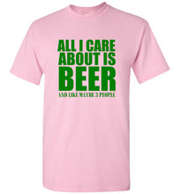 Load image into Gallery viewer, All I Care About is Beer And Like Maybe 3 People T Shirt
