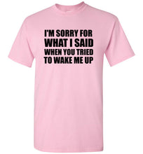 Load image into Gallery viewer, I'm Sorry For What I Said When You Tried To Wake Me Up T Shirt
