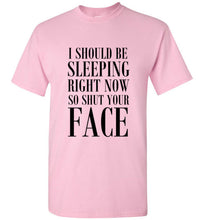 Load image into Gallery viewer, I Should Be Sleeping Right Now So Shut Your Face T Shirt
