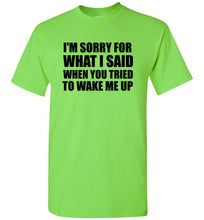 Load image into Gallery viewer, I'm Sorry For What I Said When You Tried To Wake Me Up T Shirt
