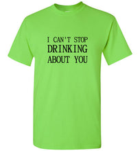 Load image into Gallery viewer, I Can't Stop Drinking About You T Shirt
