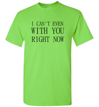 Load image into Gallery viewer, I Can't Even With You Right Now T Shirt
