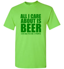 Load image into Gallery viewer, All I Care About is Beer And Like Maybe 3 People T Shirt
