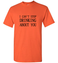 Load image into Gallery viewer, I Can't Stop Drinking About You T Shirt
